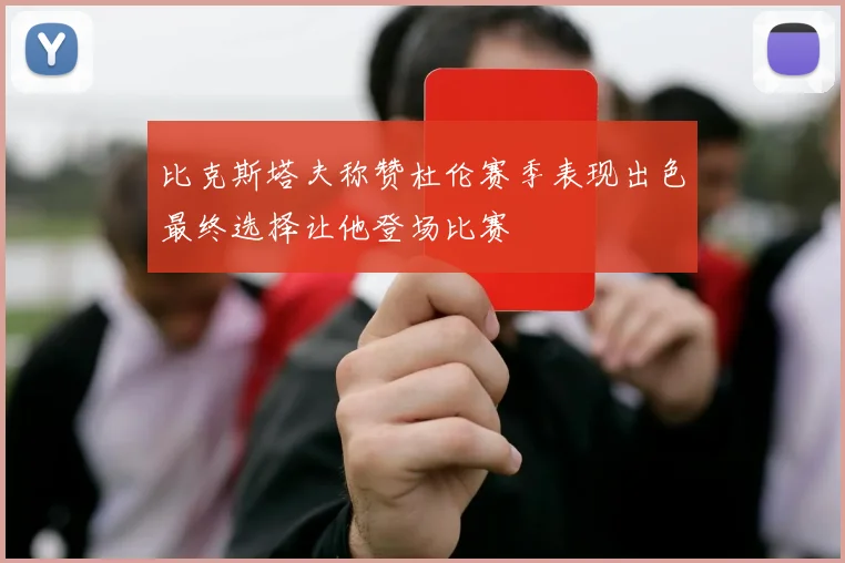 比克斯塔夫称赞杜伦赛季表现出色最终选择让他登场比赛