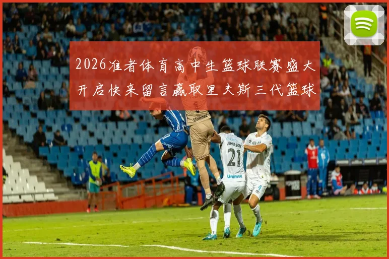 2026准者体育高中生篮球联赛盛大开启快来留言赢取里夫斯三代篮球鞋
