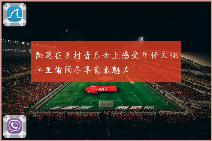凯恩在乡村音乐会上感受牛仔文化忙里偷闲尽享音乐魅力