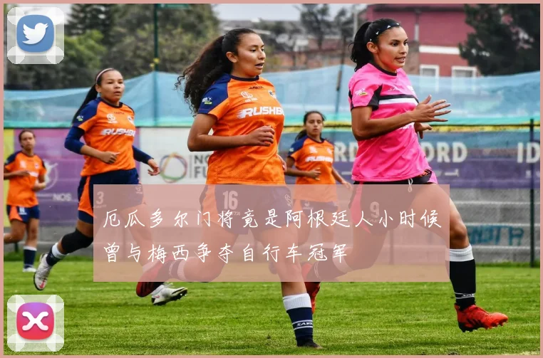 厄瓜多尔门将竟是阿根廷人小时候曾与梅西争夺自行车冠军