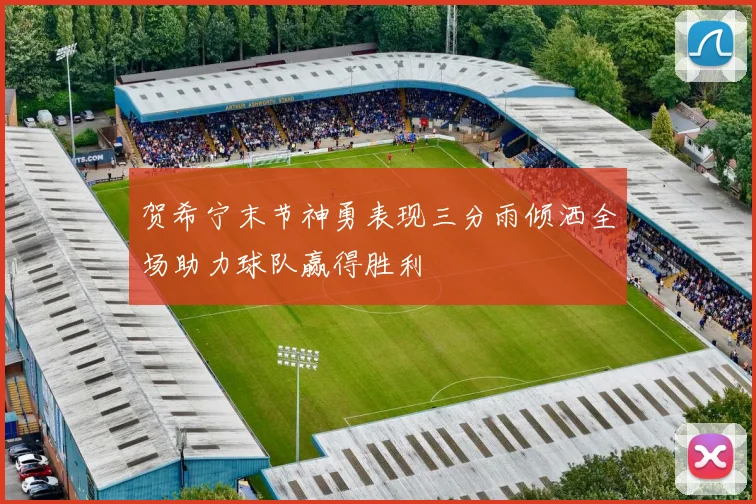贺希宁末节神勇表现三分雨倾洒全场助力球队赢得胜利