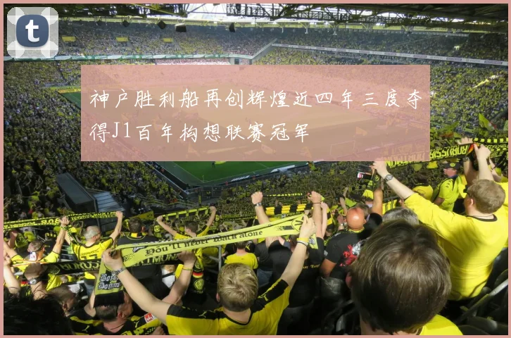 神户胜利船再创辉煌近四年三度夺得J1百年构想联赛冠军