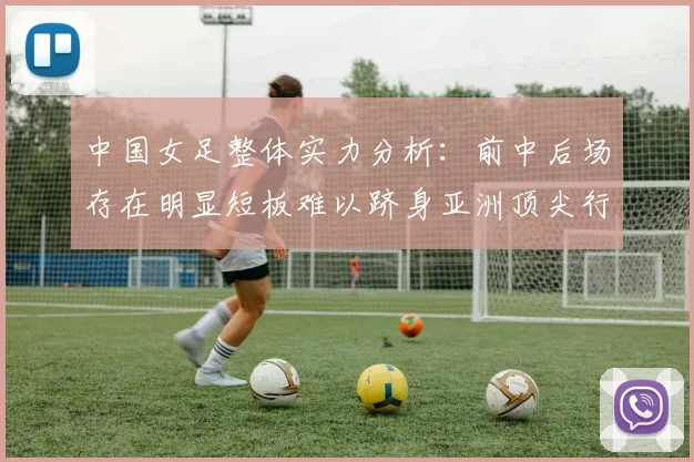中国女足整体实力分析：前中后场存在明显短板难以跻身亚洲顶尖行列